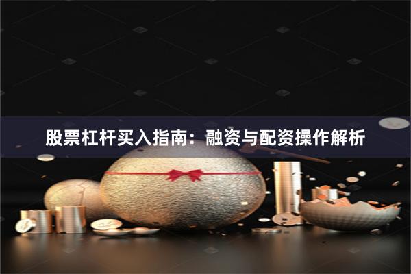 股票杠杆买入指南：融资与配资操作解析